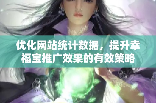 優(yōu)化網(wǎng)站統(tǒng)計(jì)數(shù)據(jù)，提升幸福寶推廣效果的有效策略