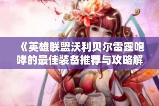 《英雄聯(lián)盟沃利貝爾雷霆咆哮的最佳裝備推薦與攻略解析》
