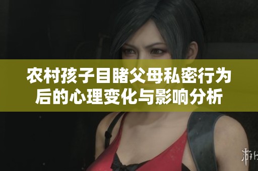 農(nóng)村孩子目睹父母私密行為后的心理變化與影響分析