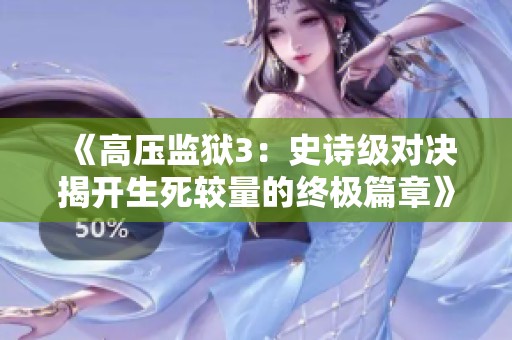 《高壓監(jiān)獄3：史詩級(jí)對(duì)決揭開生死較量的終極篇章》