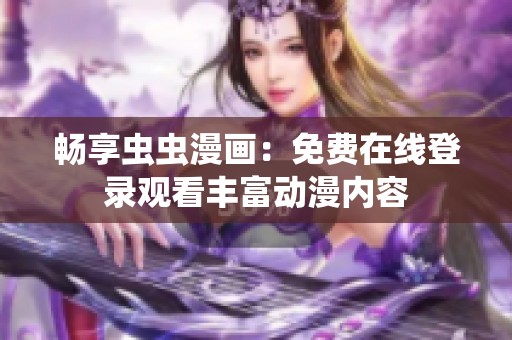 暢享蟲蟲漫畫：免費(fèi)在線登錄觀看豐富動漫內(nèi)容