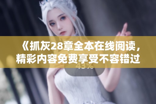 《抓灰28章全本在線閱讀，精彩內(nèi)容免費享受不容錯過》
