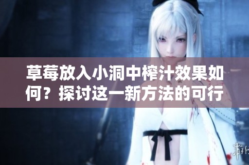 草莓放入小洞中榨汁效果如何？探討這一新方法的可行性