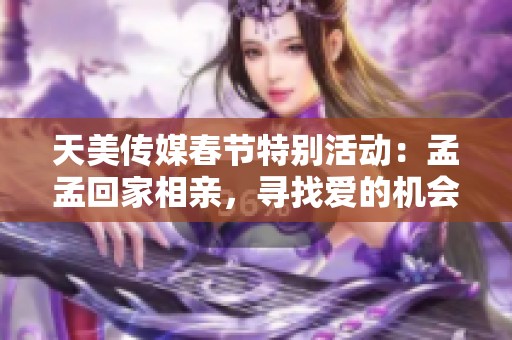 天美傳媒春節(jié)特別活動：孟孟回家相親，尋找愛的機會