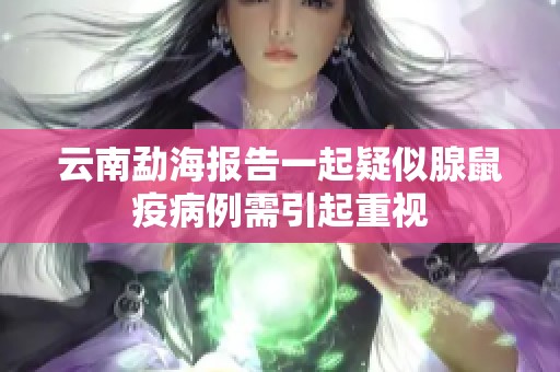 云南勐海報(bào)告一起疑似腺鼠疫病例需引起重視