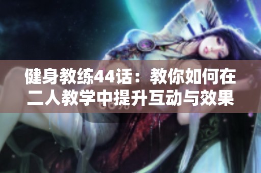 健身教練44話：教你如何在二人教學(xué)中提升互動與效果