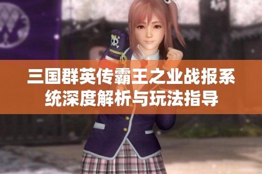 三國群英傳霸王之業(yè)戰(zhàn)報系統(tǒng)深度解析與玩法指導(dǎo)