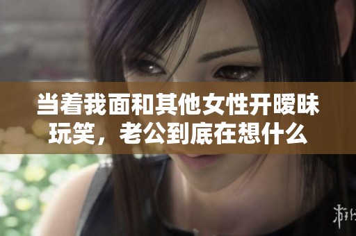 當著我面和其他女性開曖昧玩笑<div   id=