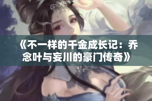 《不一樣的千金成長(zhǎng)記：?jiǎn)棠钊~與妄川的豪門(mén)傳奇》