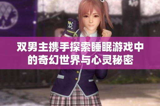 雙男主攜手探索睡眠游戲中的奇幻世界與心靈秘密