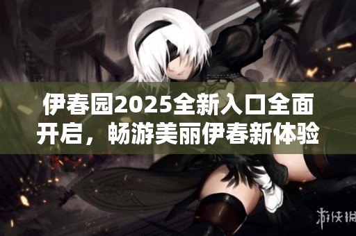 伊春園2025全新入口全面開啟<div   id=
