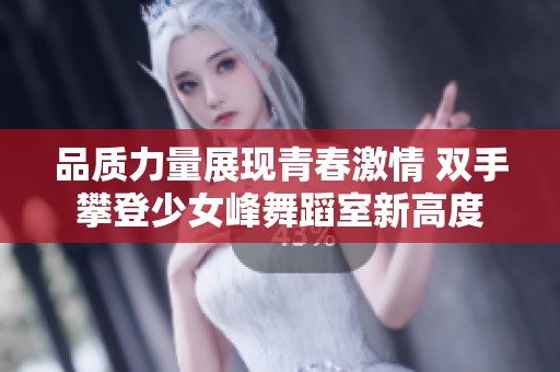 品質(zhì)力量展現(xiàn)青春激情 雙手攀登少女峰舞蹈室新高度