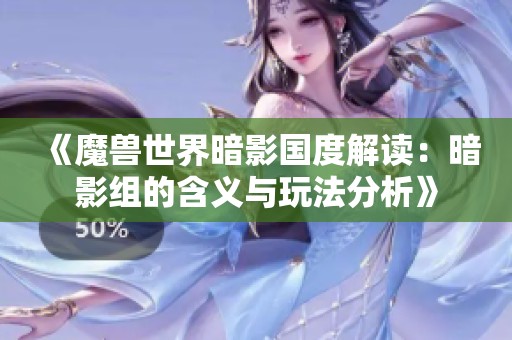 《魔獸世界暗影國度解讀：暗影組的含義與玩法分析》