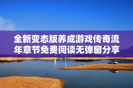 全新變態(tài)版養(yǎng)成游戲傳奇流年章節(jié)免費(fèi)閱讀無彈窗分享