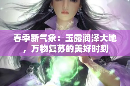 春季新氣象:玉露潤澤大地<div id=