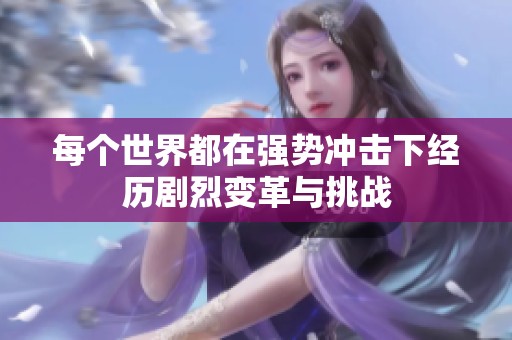每個(gè)世界都在強(qiáng)勢(shì)沖擊下經(jīng)歷劇烈變革與挑戰(zhàn)