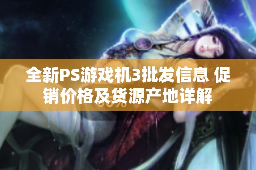 全新PS游戲機(jī)3批發(fā)信息 促銷價(jià)格及貨源產(chǎn)地詳解