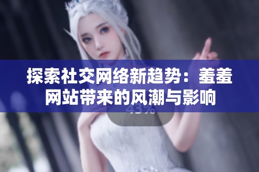 探索社交網(wǎng)絡(luò)新趨勢(shì)：羞羞網(wǎng)站帶來(lái)的風(fēng)潮與影響