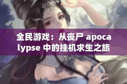 全民游戲：從喪尸 apocalypse 中的掛機(jī)求生之旅
