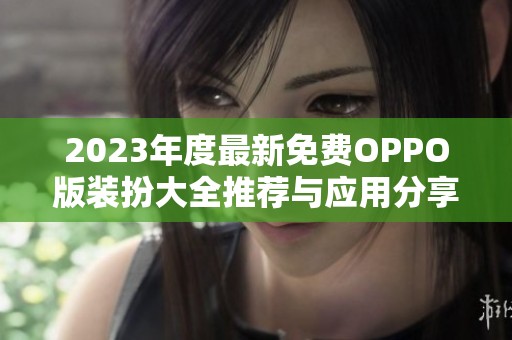 2023年度最新免費(fèi)OPPO版裝扮大全推薦與應(yīng)用分享
