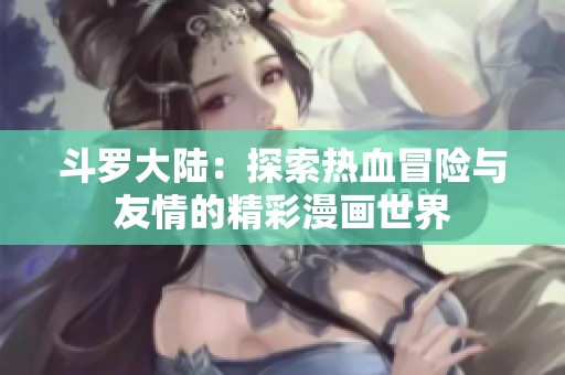 斗羅大陸：探索熱血冒險與友情的精彩漫畫世界