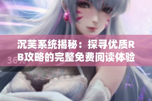 沉芙系統(tǒng)揭秘：探尋優(yōu)質(zhì)RB攻略的完整免費(fèi)閱讀體驗(yàn)