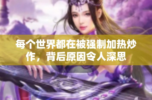 每個世界都在被強(qiáng)制加熱炒作，背后原因令人深思
