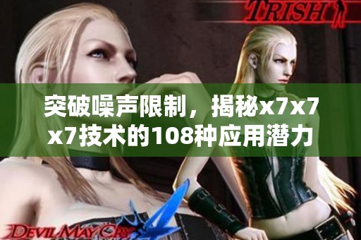 突破噪聲限制，揭秘x7x7x7技術(shù)的108種應用潛力