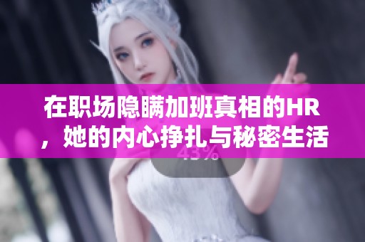 在職場隱瞞加班真相的HR，她的內(nèi)心掙扎與秘密生活