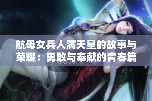 航母女兵人滿天星的故事與榮耀：勇敢與奉獻(xiàn)的青春篇章
