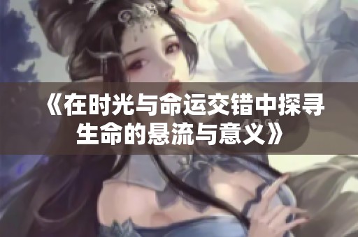 《在時光與命運交錯中探尋生命的懸流與意義》