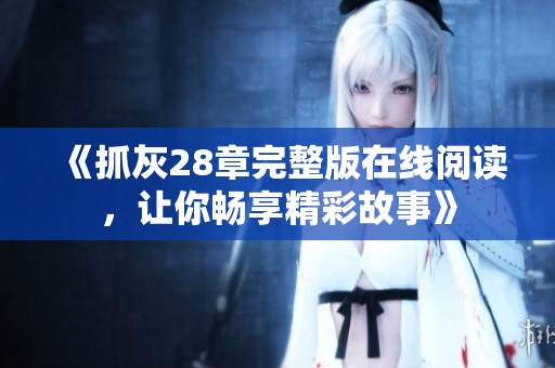 《抓灰28章完整版在線閱讀，讓你暢享精彩故事》