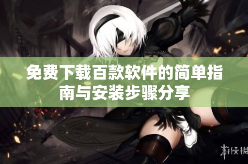 免費(fèi)下載百款軟件的簡單指南與安裝步驟分享