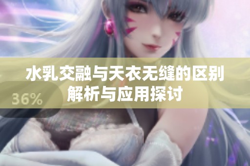 水乳交融與天衣無縫的區(qū)別解析與應(yīng)用探討