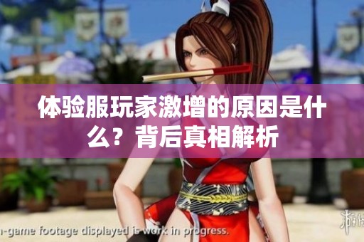 體驗(yàn)服玩家激增的原因是什么<div   id=