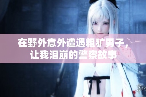 在野外意外遭遇粗獷男子<div   id=