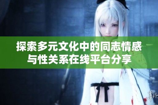 探索多元文化中的同志情感與性關(guān)系在線平臺(tái)分享
