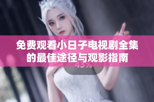 免費觀看小日子電視劇全集的最佳途徑與觀影指南