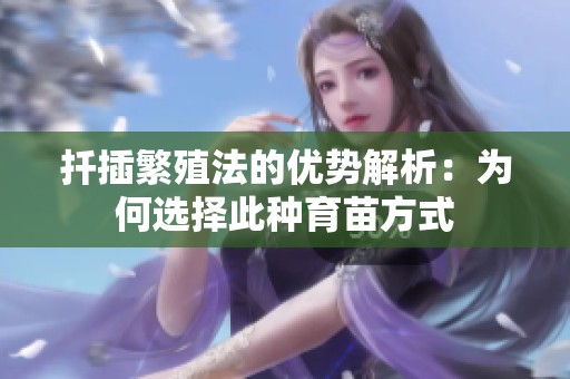 扦插繁殖法的優(yōu)勢(shì)解析：為何選擇此種育苗方式