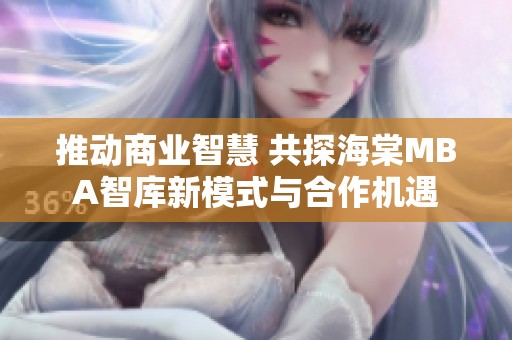 推動商業(yè)智慧 共探海棠MBA智庫新模式與合作機遇