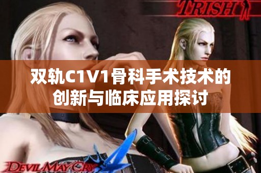 雙軌C1V1骨科手術(shù)技術(shù)的創(chuàng)新與臨床應(yīng)用探討