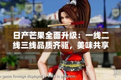 日產(chǎn)芒果全面升級(jí)：一線二線三線品質(zhì)齊驅(qū)<div   id=
