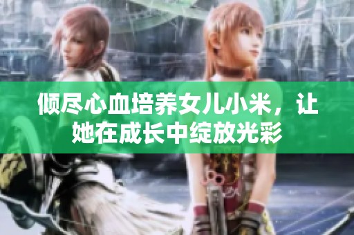 傾盡心血培養(yǎng)女兒小米，讓她在成長中綻放光彩