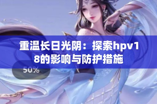 重溫長(zhǎng)日光陰：探索hpv18的影響與防護(hù)措施