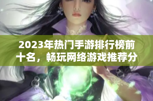 2023年熱門手游排行榜前十名<div id= 2023年熱門手游排行榜前十名,暢玩網(wǎng)絡(luò)游戲推薦分享