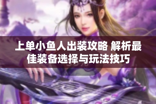 上單小魚人出裝攻略 解析最佳裝備選擇與玩法技巧