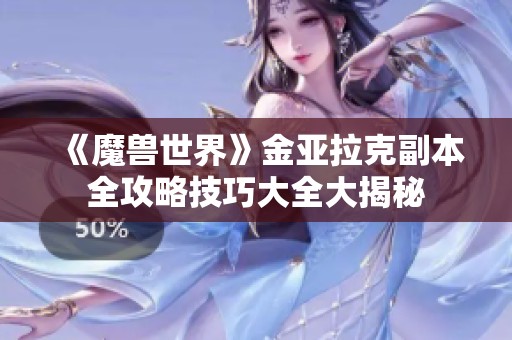 《魔獸世界》金亞拉克副本全攻略技巧大全大揭秘