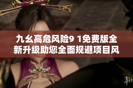 九幺高危風(fēng)險9 1免費版全新升級助您全面規(guī)避項目風(fēng)險