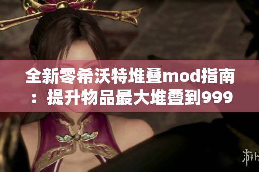 全新零希沃特堆疊mod指南：提升物品最大堆疊到999