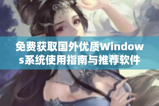 免費(fèi)獲取國(guó)外優(yōu)質(zhì)Windows系統(tǒng)使用指南與推薦軟件